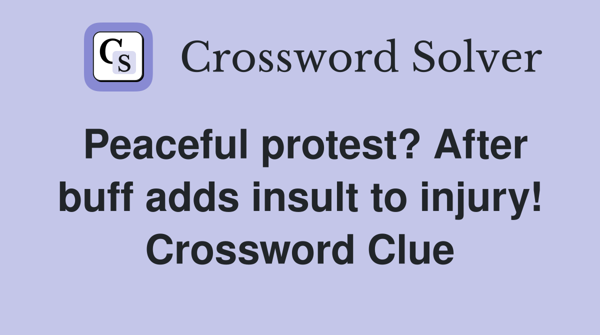 Peaceful protest? After buff adds insult to injury! Crossword Clue