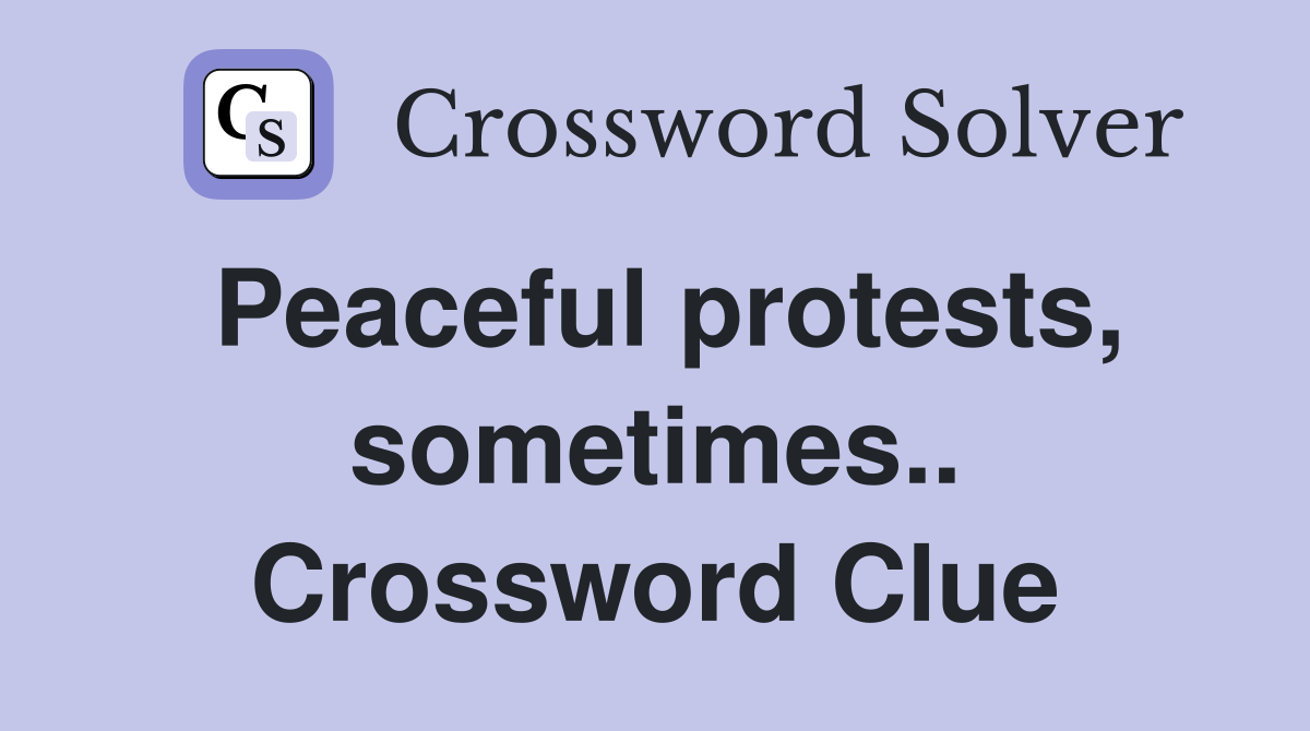 Peaceful protests, sometimes.. Crossword Clue
