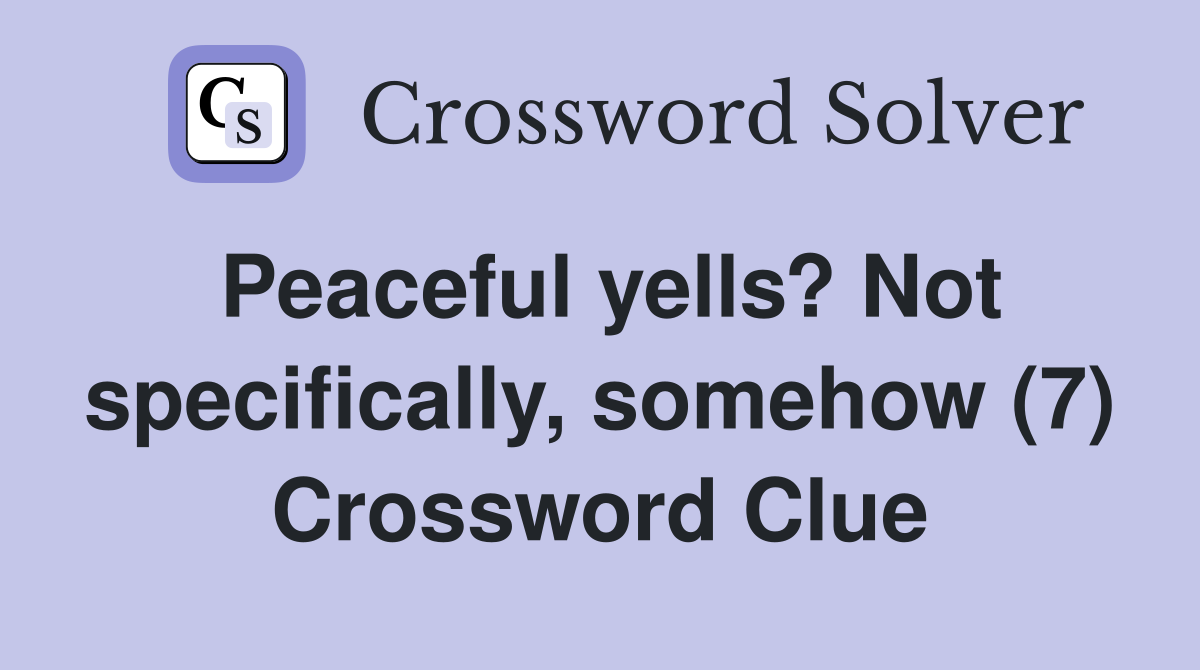 Peaceful yells? Not specifically, somehow (7) Crossword Clue
