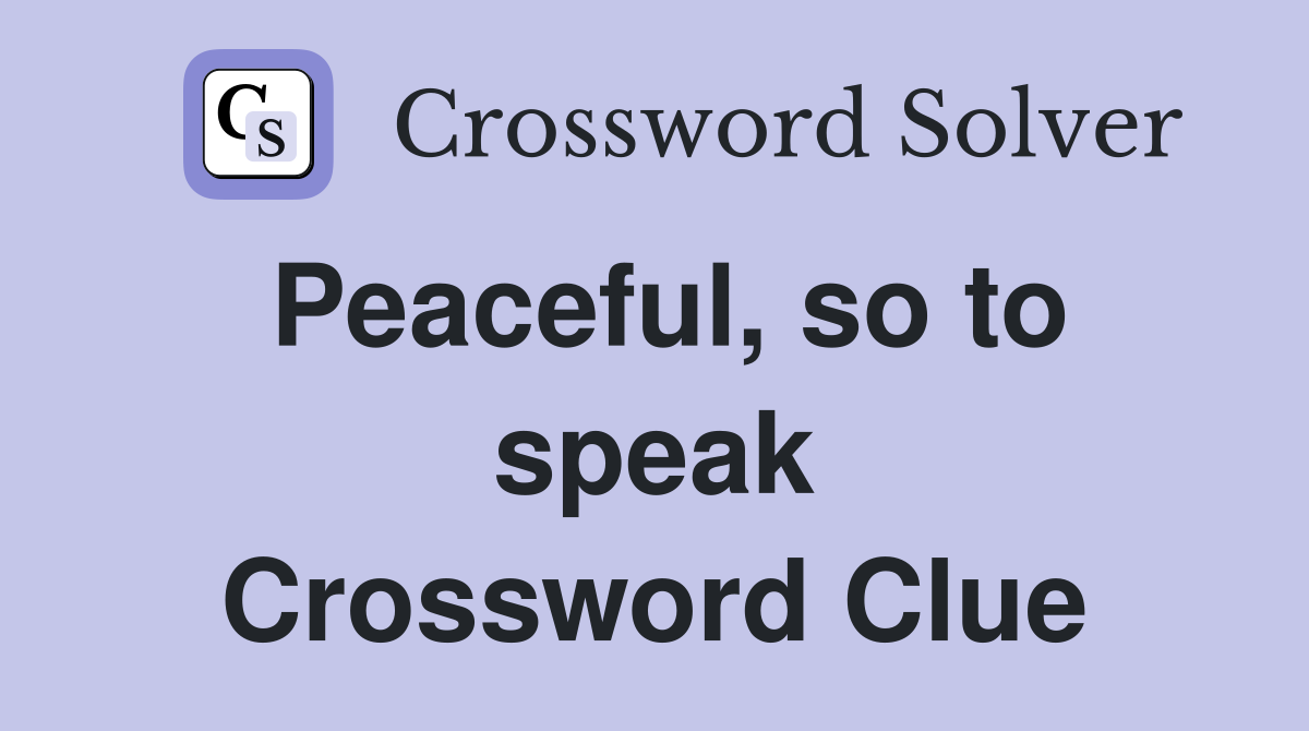 Peaceful, so to speak Crossword Clue