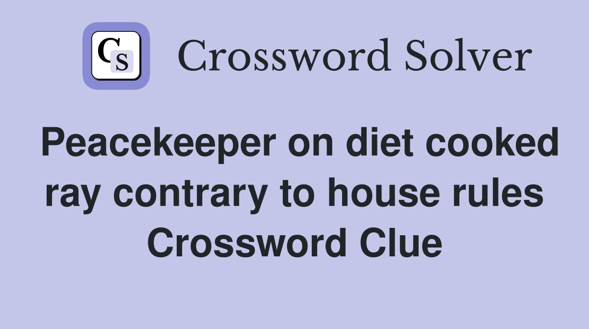 Peacekeeper on diet cooked ray contrary to house rules Crossword Clue