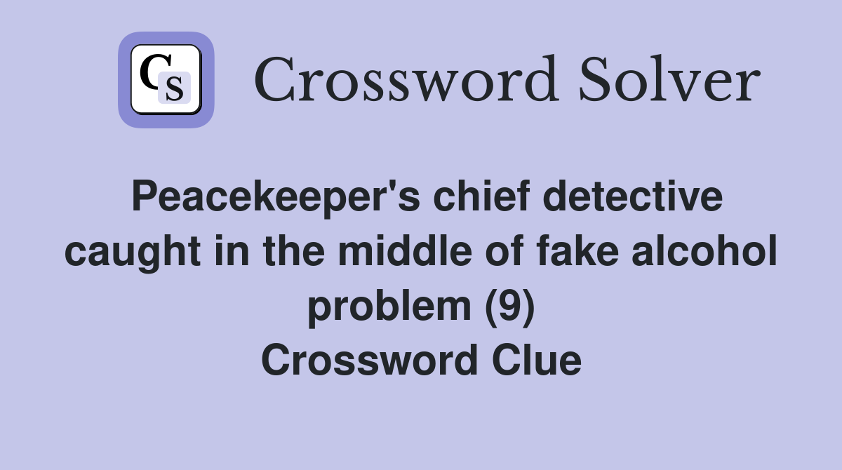 Peacekeeper's chief detective caught in the middle of fake alcohol problem (9) Crossword Clue