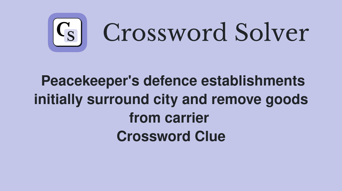 Peacekeeper's defence establishments initially surround city and remove goods from carrier  Crossword Clue