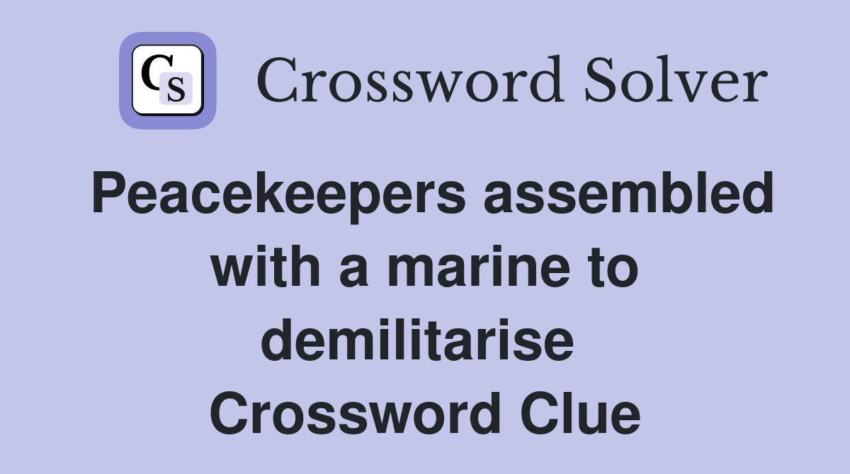 Peacekeepers assembled with a marine to demilitarise  Crossword Clue