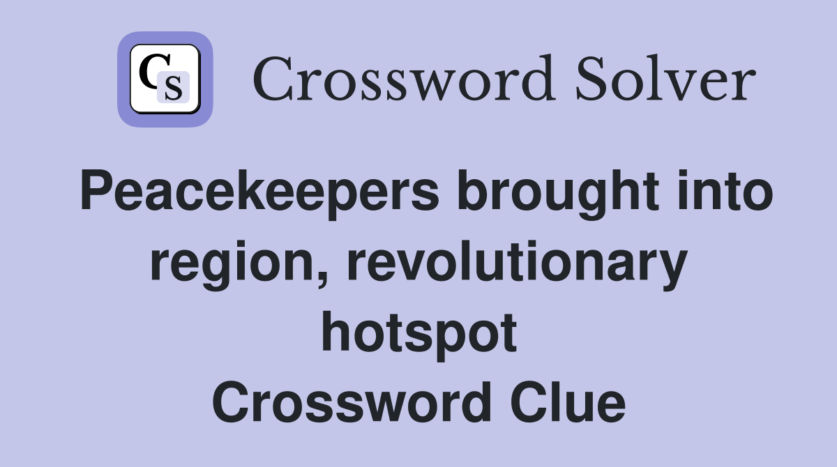 Peacekeepers brought into region, revolutionary hotspot Crossword Clue