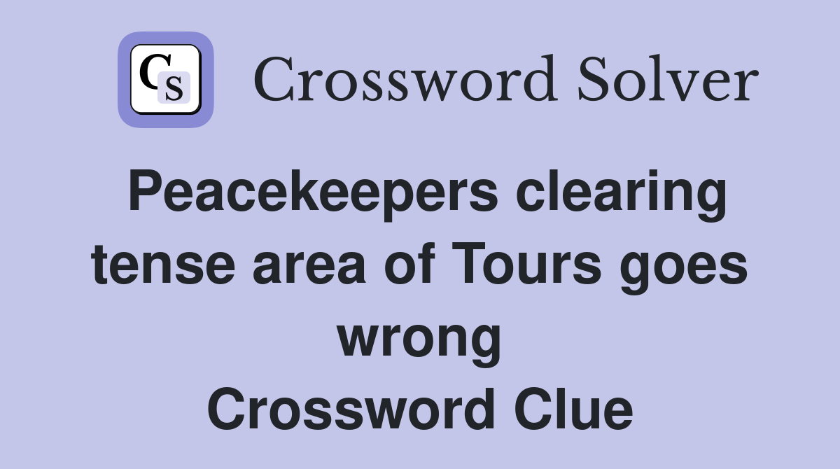 Peacekeepers clearing tense area of Tours goes wrong Crossword Clue