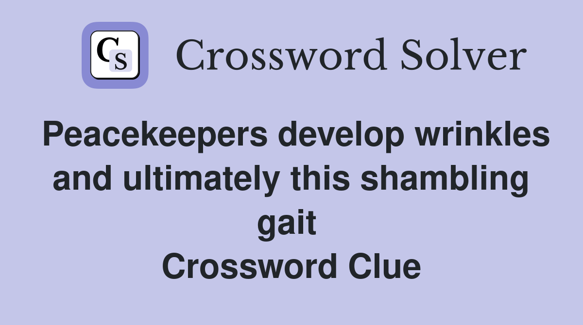 Peacekeepers develop wrinkles and ultimately this shambling gait  Crossword Clue
