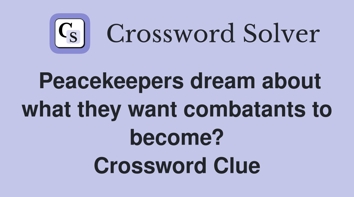 Peacekeepers dream about what they want combatants to become? Crossword Clue