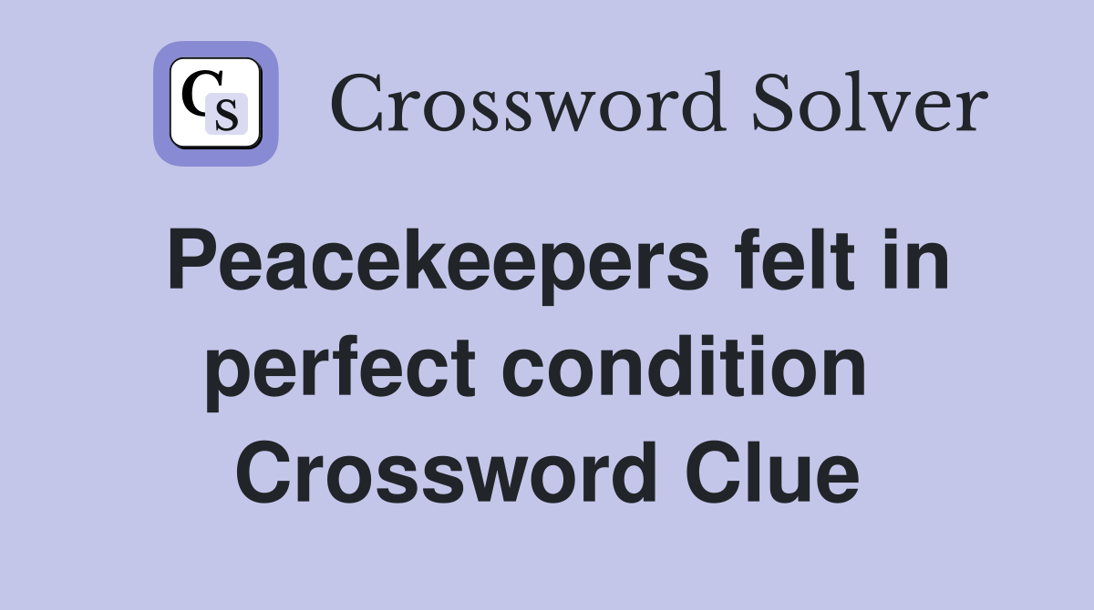 Peacekeepers felt in perfect condition  Crossword Clue
