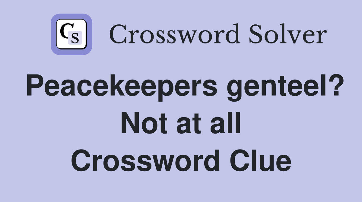 Peacekeepers genteel? Not at all Crossword Clue