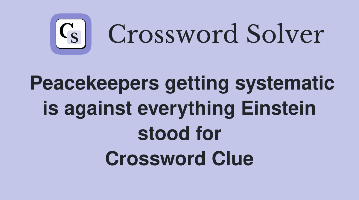 Peacekeepers getting systematic is against everything Einstein stood for Crossword Clue