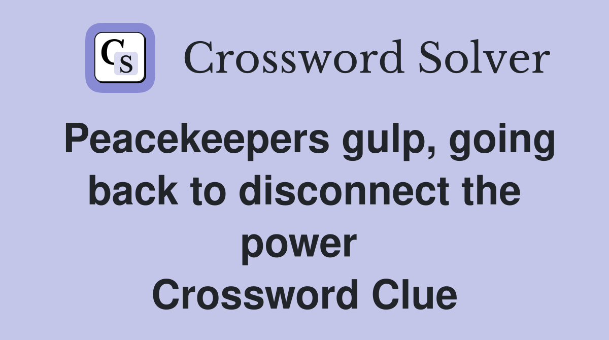Peacekeepers gulp, going back to disconnect the power  Crossword Clue