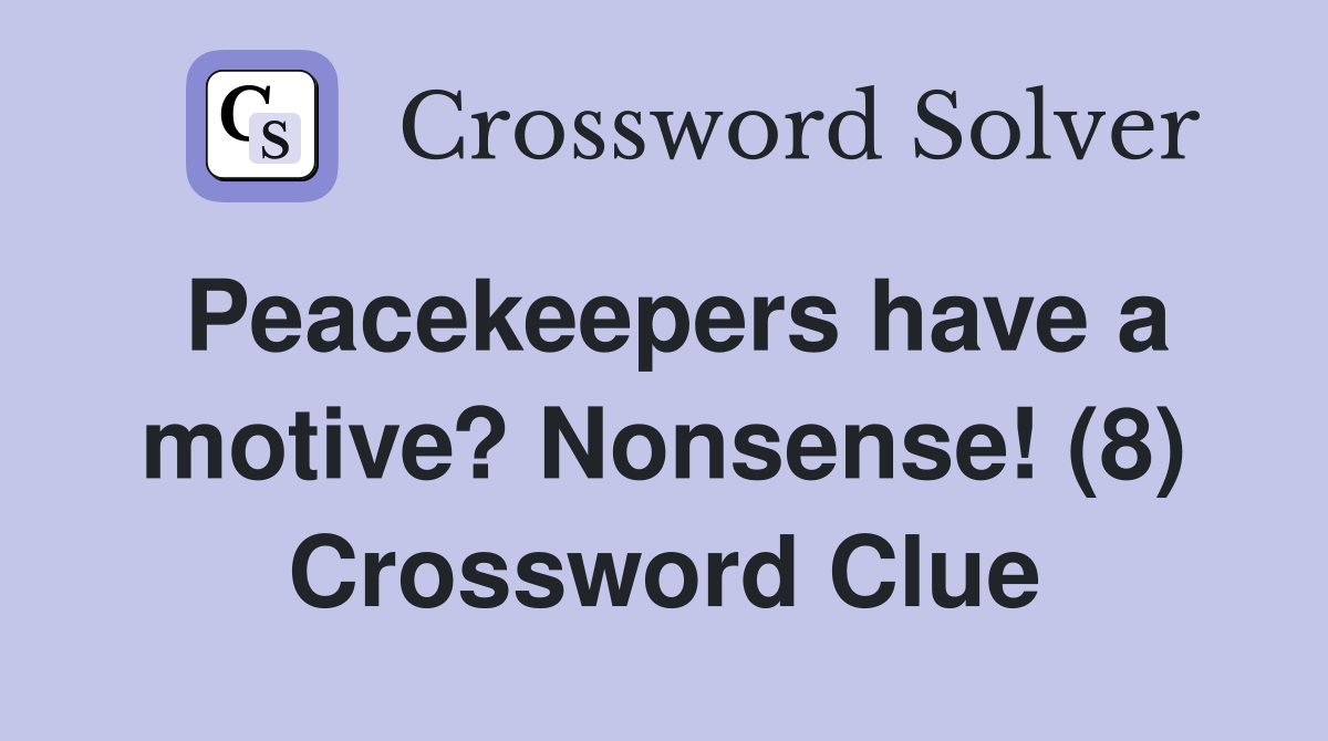 Peacekeepers have a motive? Nonsense! (8) Crossword Clue