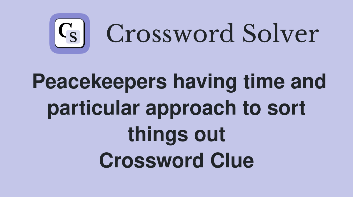 Peacekeepers having time and particular approach to sort things out Crossword Clue