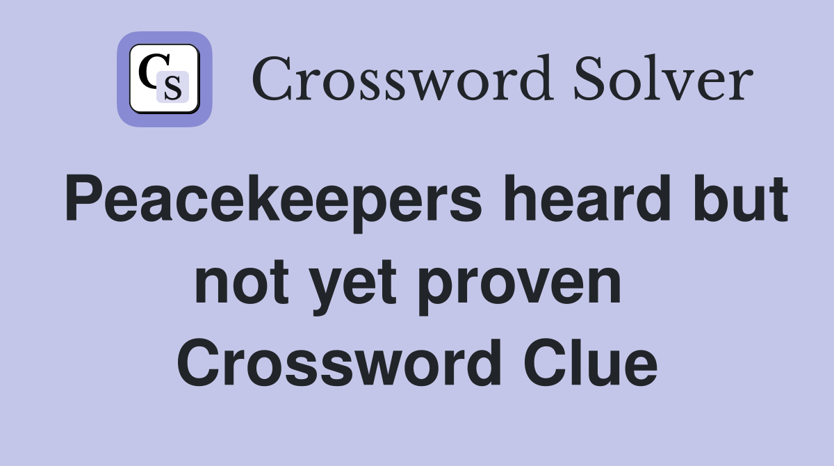 Peacekeepers heard but not yet proven  Crossword Clue