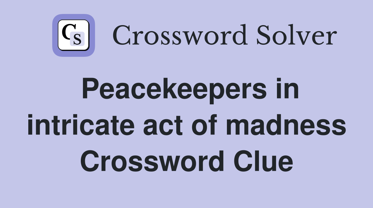 Peacekeepers in intricate act of madness Crossword Clue