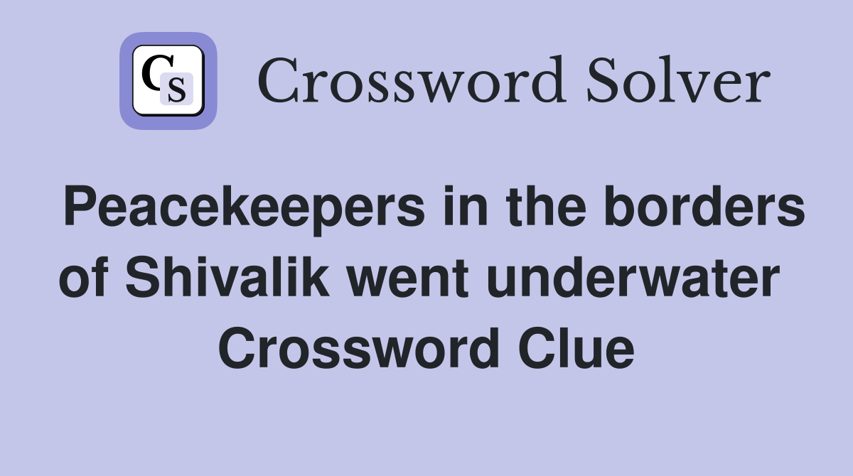 Peacekeepers in the borders of Shivalik went underwater  Crossword Clue