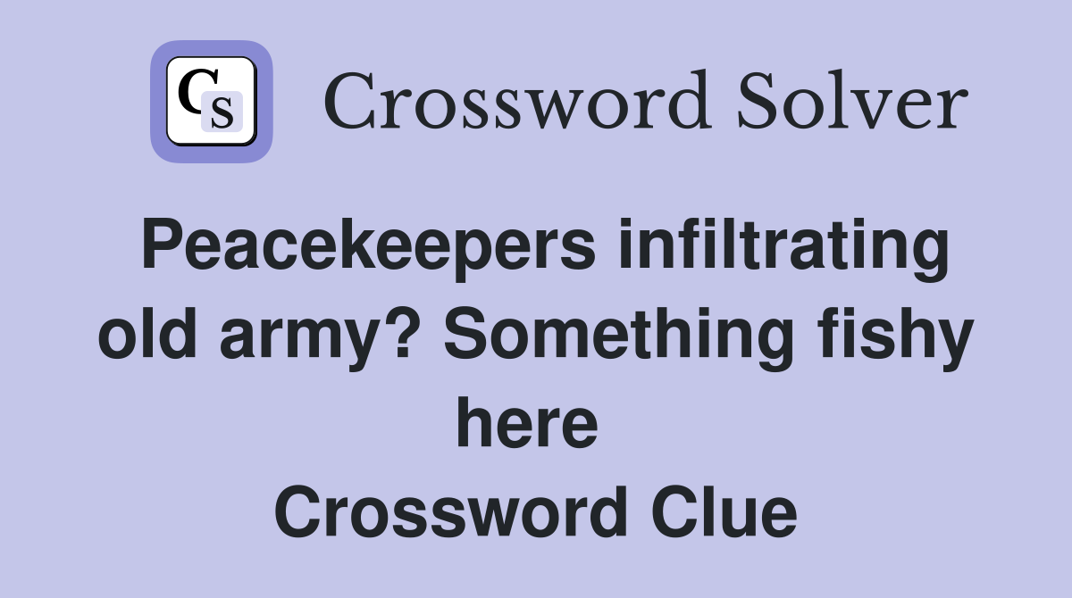 Peacekeepers infiltrating old army? Something fishy here  Crossword Clue