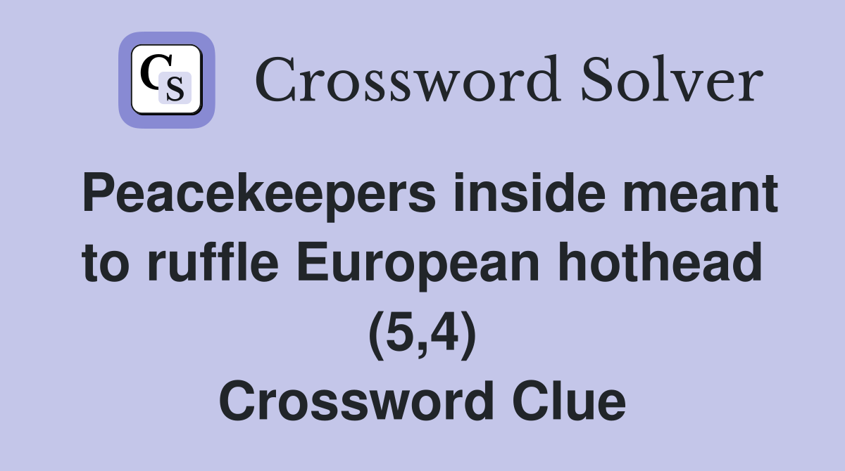 Peacekeepers inside meant to ruffle European hothead (5,4) Crossword Clue