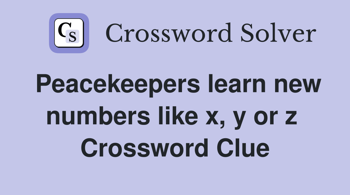 Peacekeepers learn new numbers like x, y or z  Crossword Clue