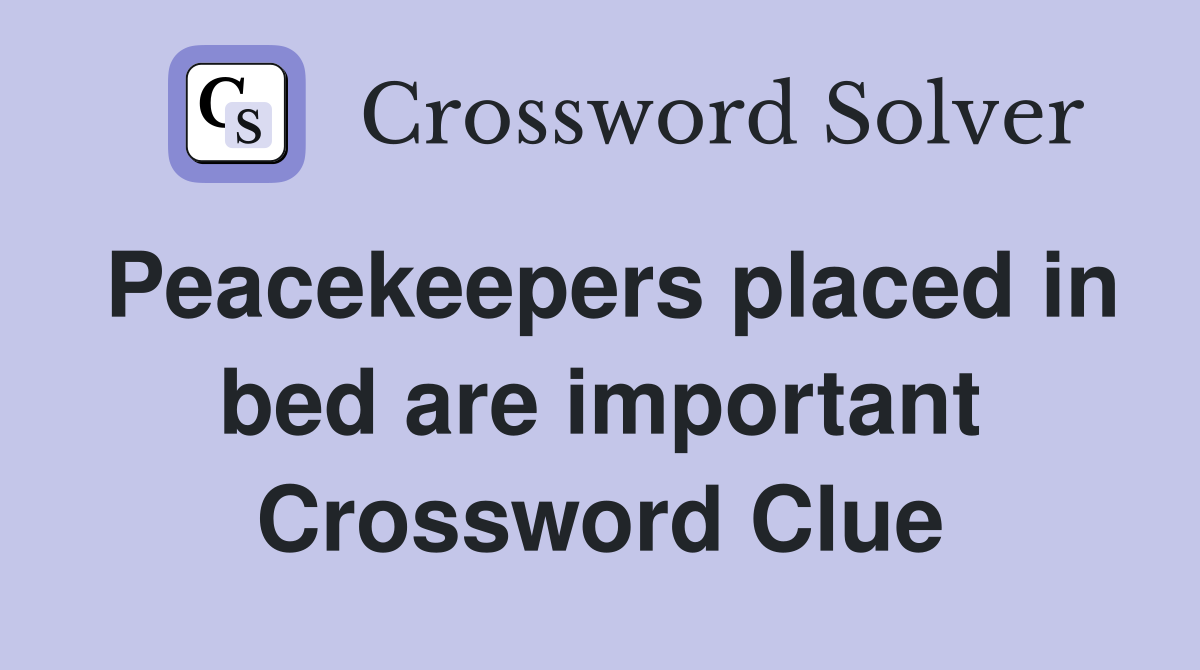 Peacekeepers placed in bed are important Crossword Clue