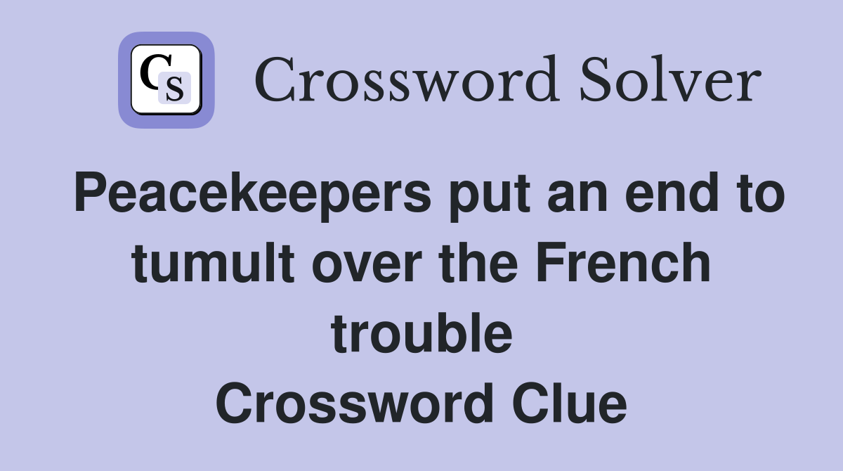 Peacekeepers put an end to tumult over the French trouble Crossword Clue