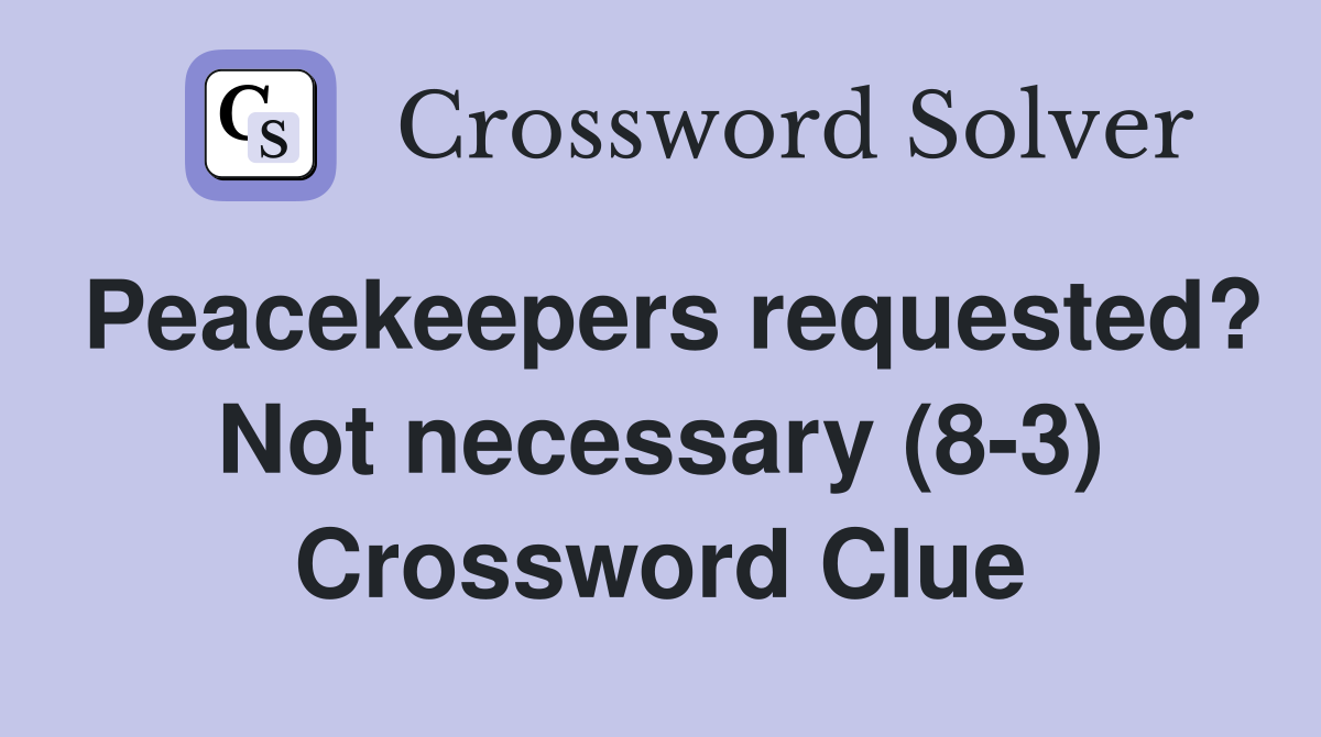 Peacekeepers requested? Not necessary (8-3) Crossword Clue