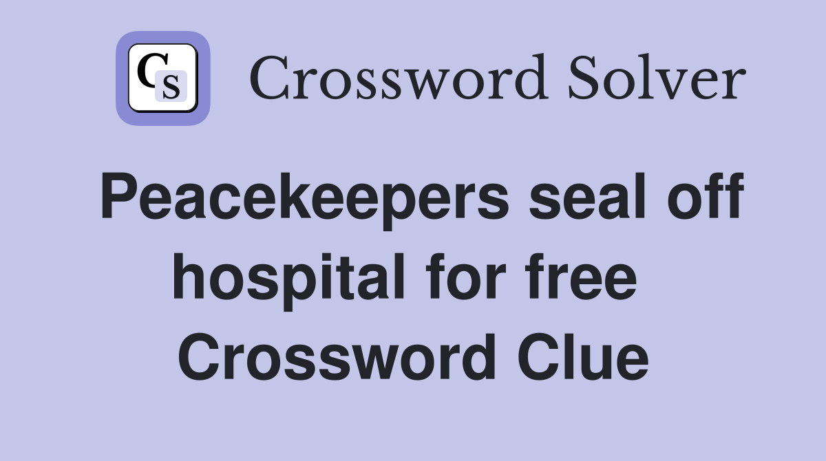 Peacekeepers seal off hospital for free  Crossword Clue