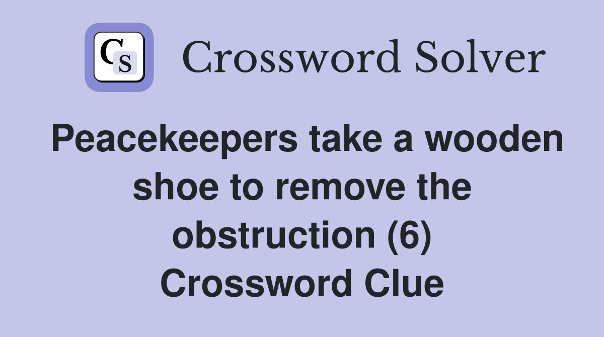 Peacekeepers take a wooden shoe to remove the obstruction (6) Crossword Clue