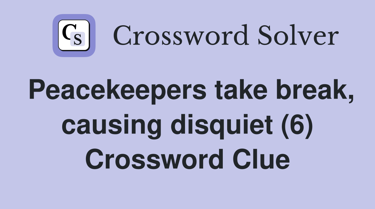 Peacekeepers take break, causing disquiet (6) Crossword Clue