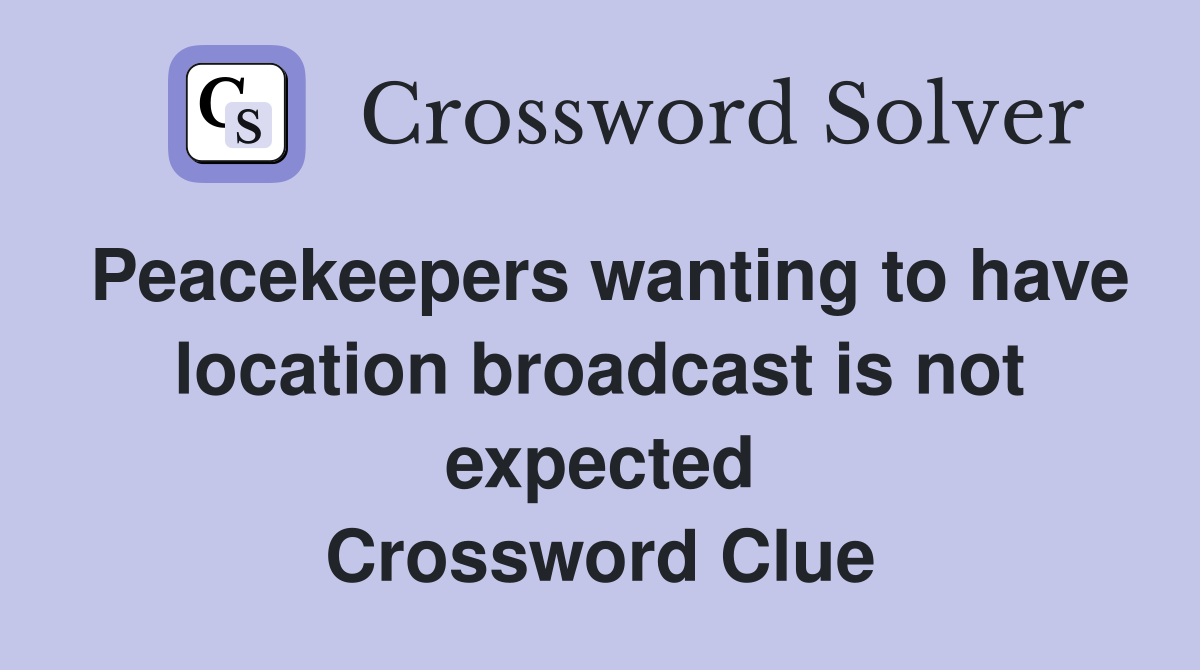 Peacekeepers wanting to have location broadcast is not expected Crossword Clue