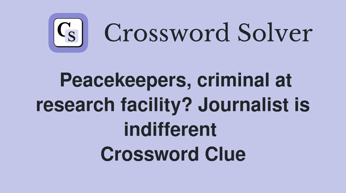 Peacekeepers, criminal at research facility? Journalist is indifferent  Crossword Clue