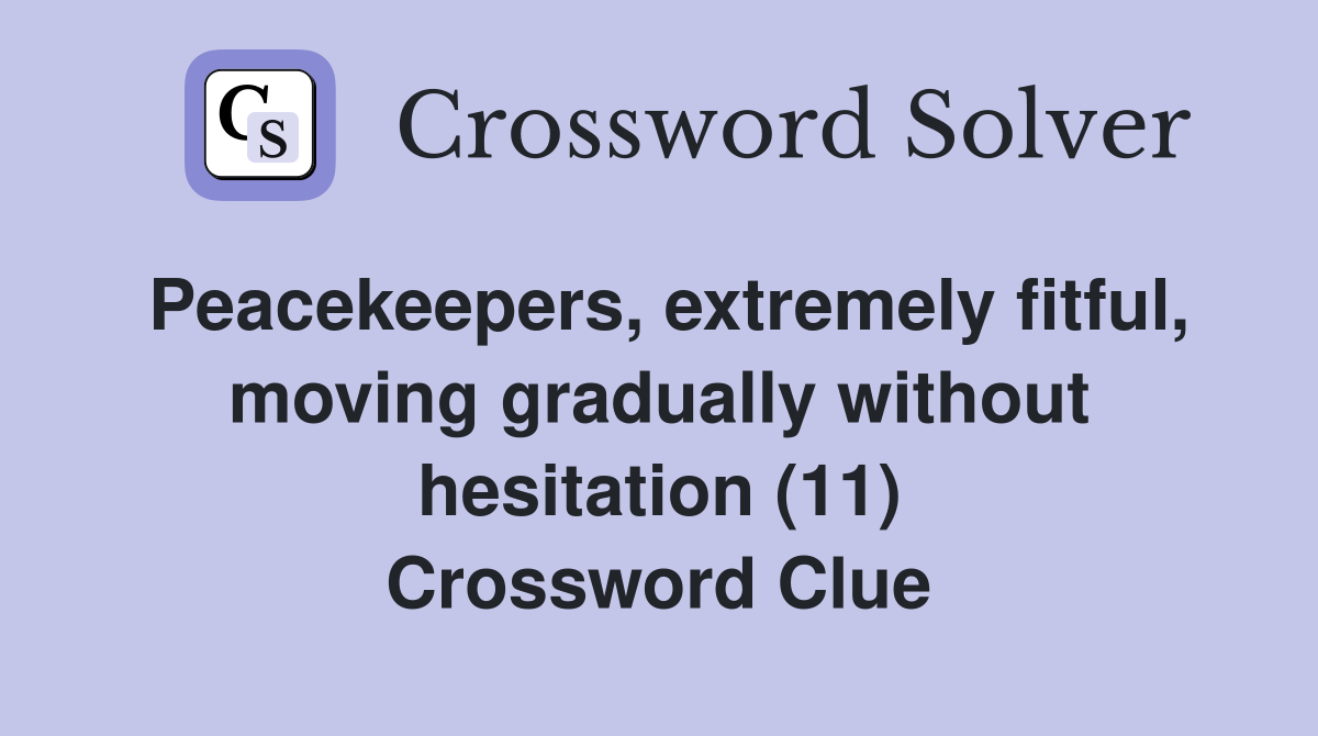 Peacekeepers, extremely fitful, moving gradually without hesitation (11) Crossword Clue