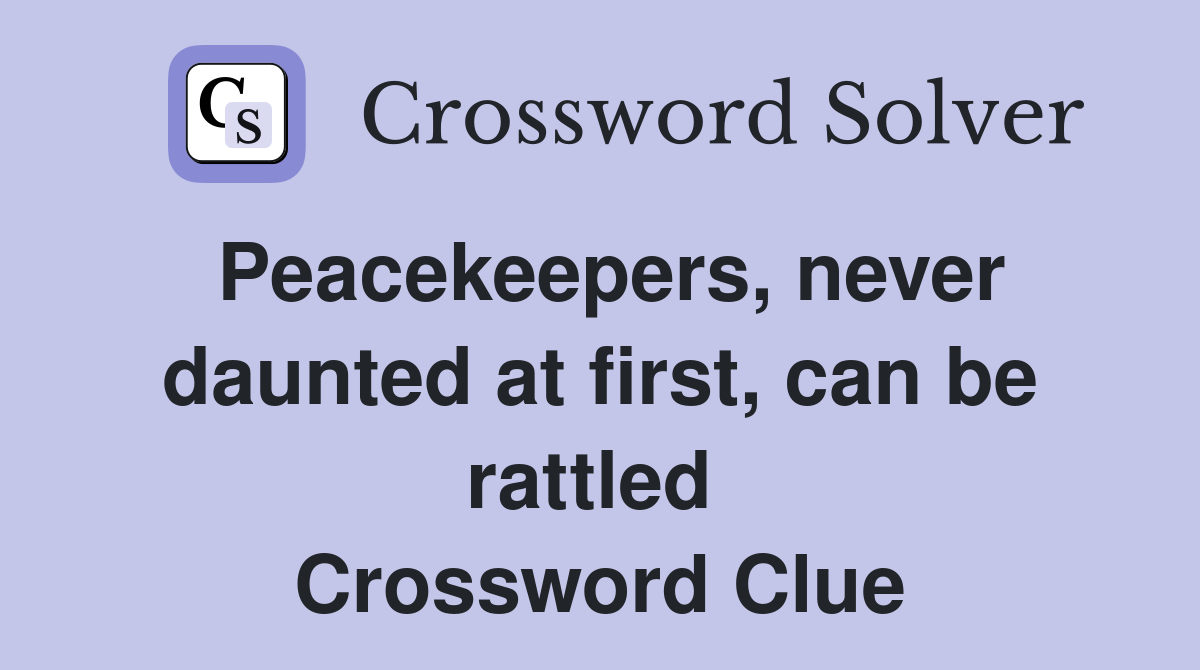 Peacekeepers, never daunted at first, can be rattled  Crossword Clue