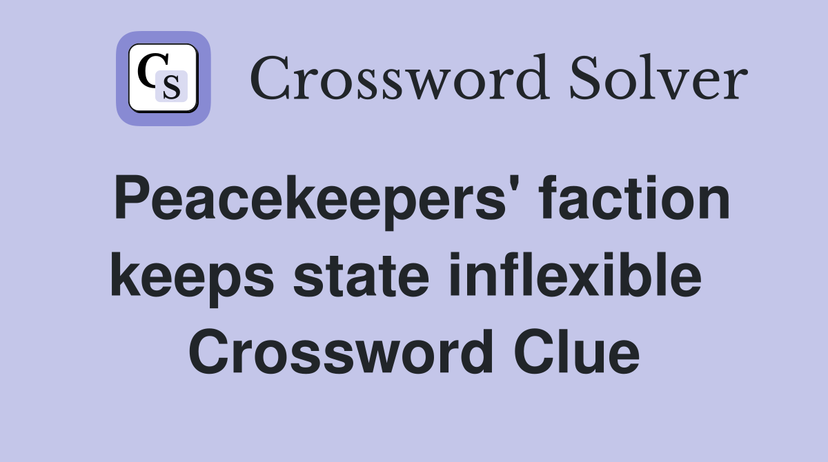 Peacekeepers' faction keeps state inflexible  Crossword Clue