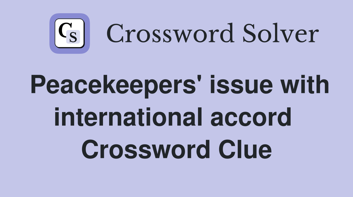 Peacekeepers' issue with international accord  Crossword Clue