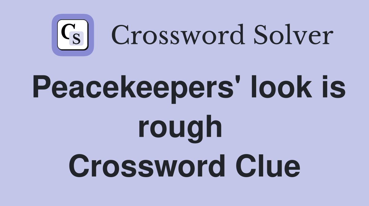 Peacekeepers' look is rough  Crossword Clue