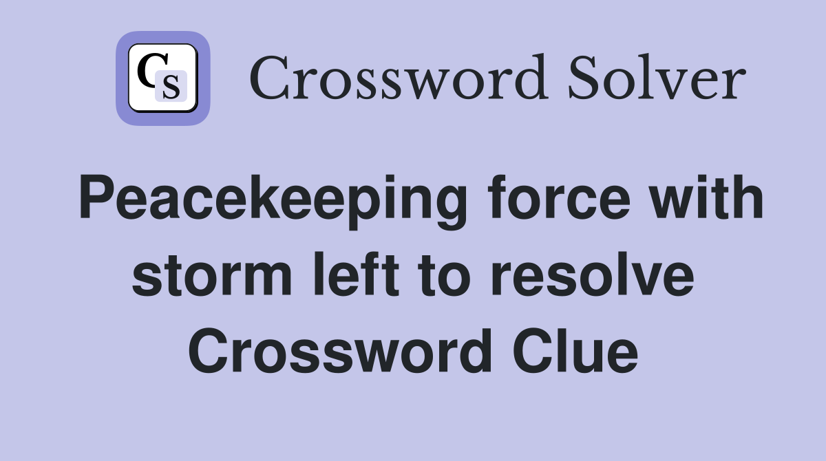 Peacekeeping force with storm left to resolve Crossword Clue