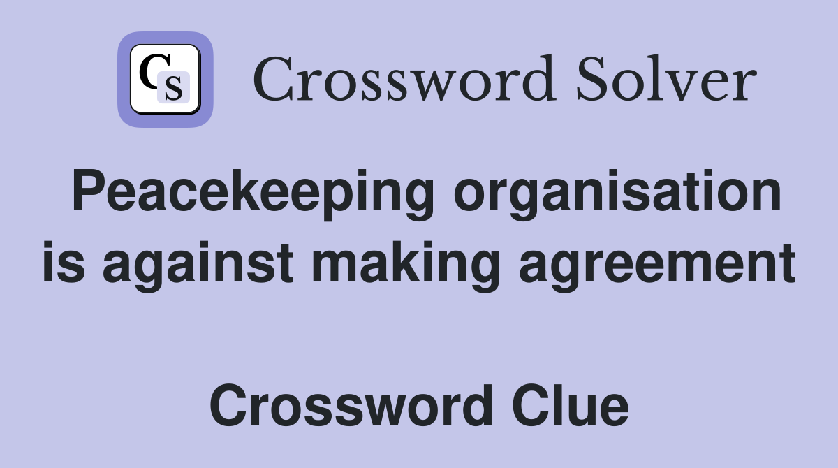 Peacekeeping organisation is against making agreement  Crossword Clue