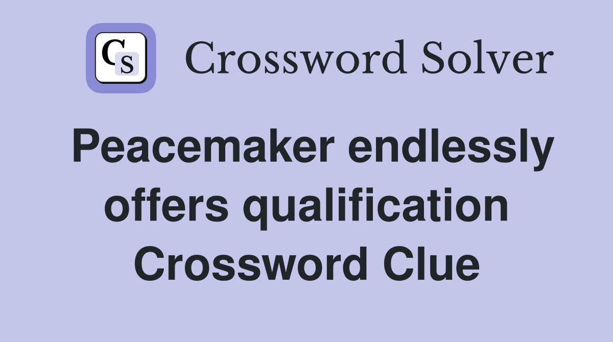 Peacemaker endlessly offers qualification Crossword Clue