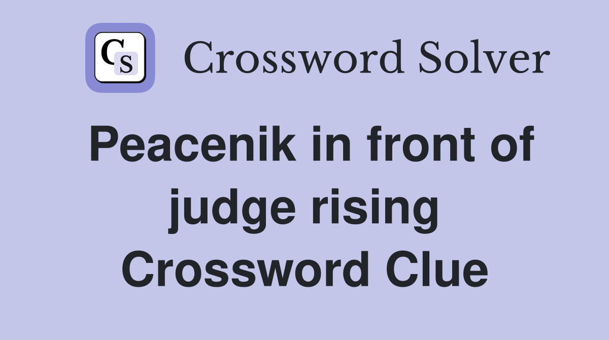 Peacenik in front of judge rising Crossword Clue