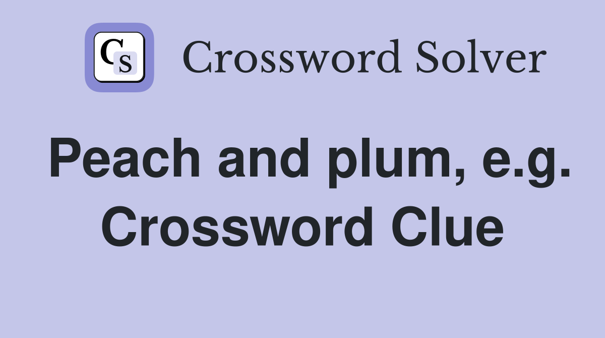 Peach and plum, e.g. Crossword Clue