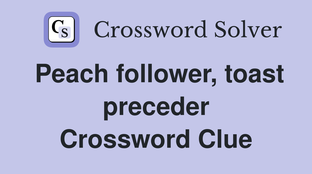 Peach follower, toast preceder Crossword Clue