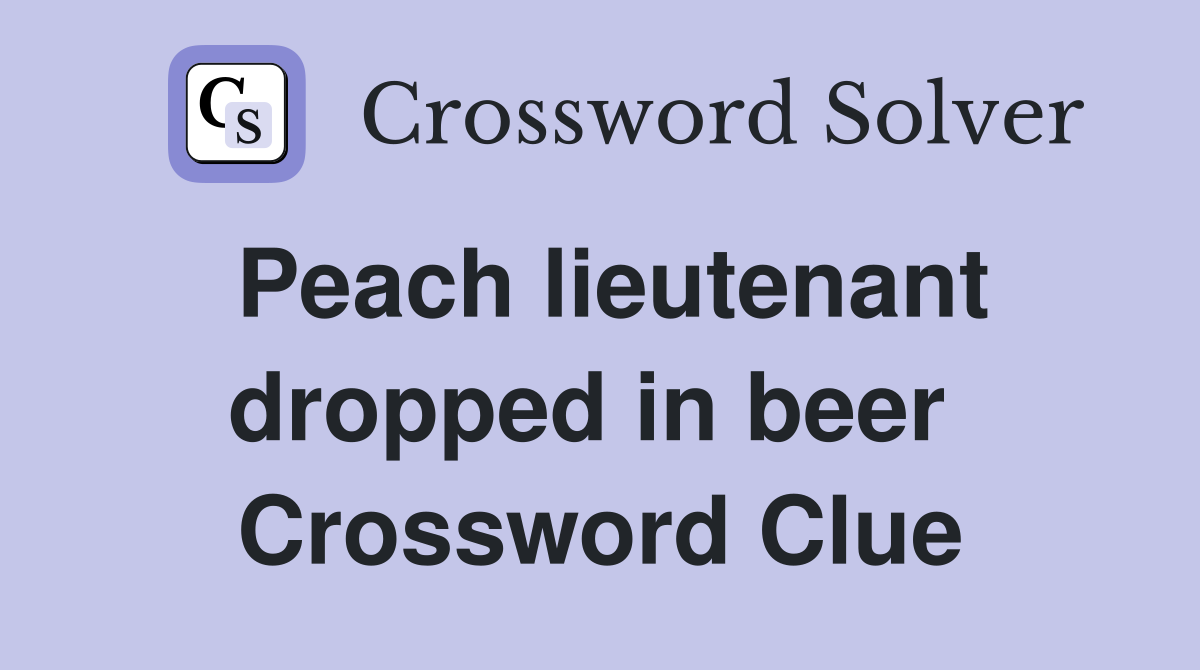 Peach lieutenant dropped in beer  Crossword Clue