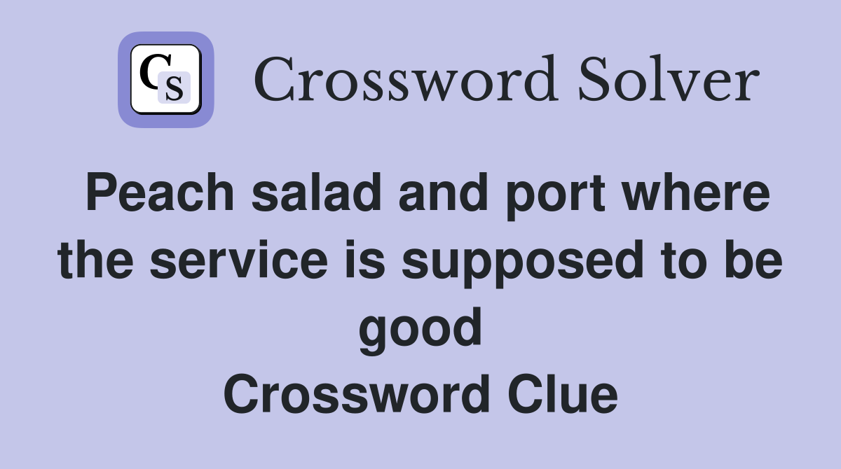 Peach salad and port where the service is supposed to be good Crossword Clue