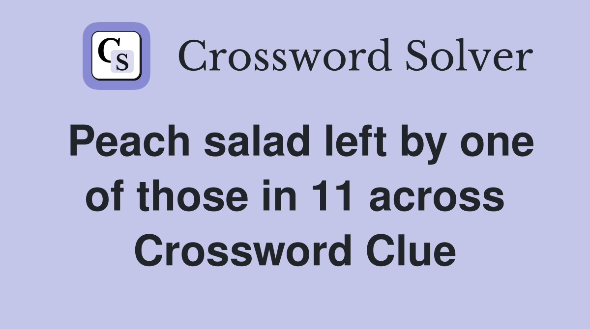 Peach salad left by one of those in 11 across Crossword Clue