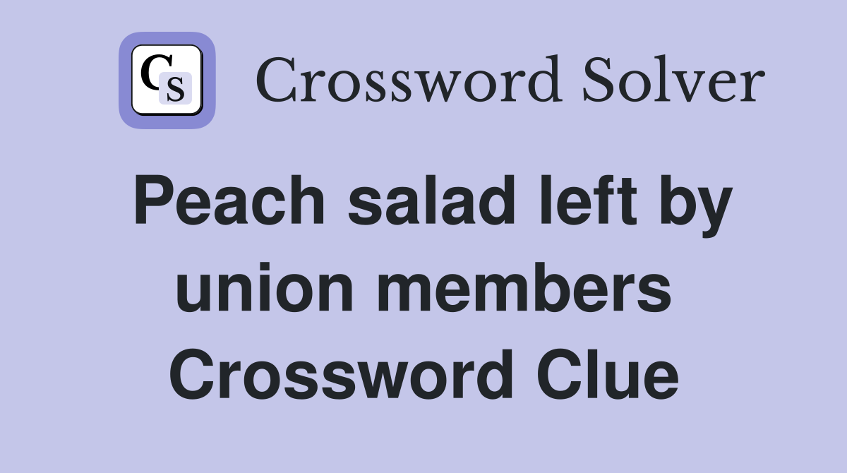 Peach salad left by union members Crossword Clue