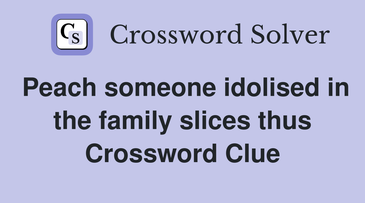 Peach someone idolised in the family slices thus Crossword Clue