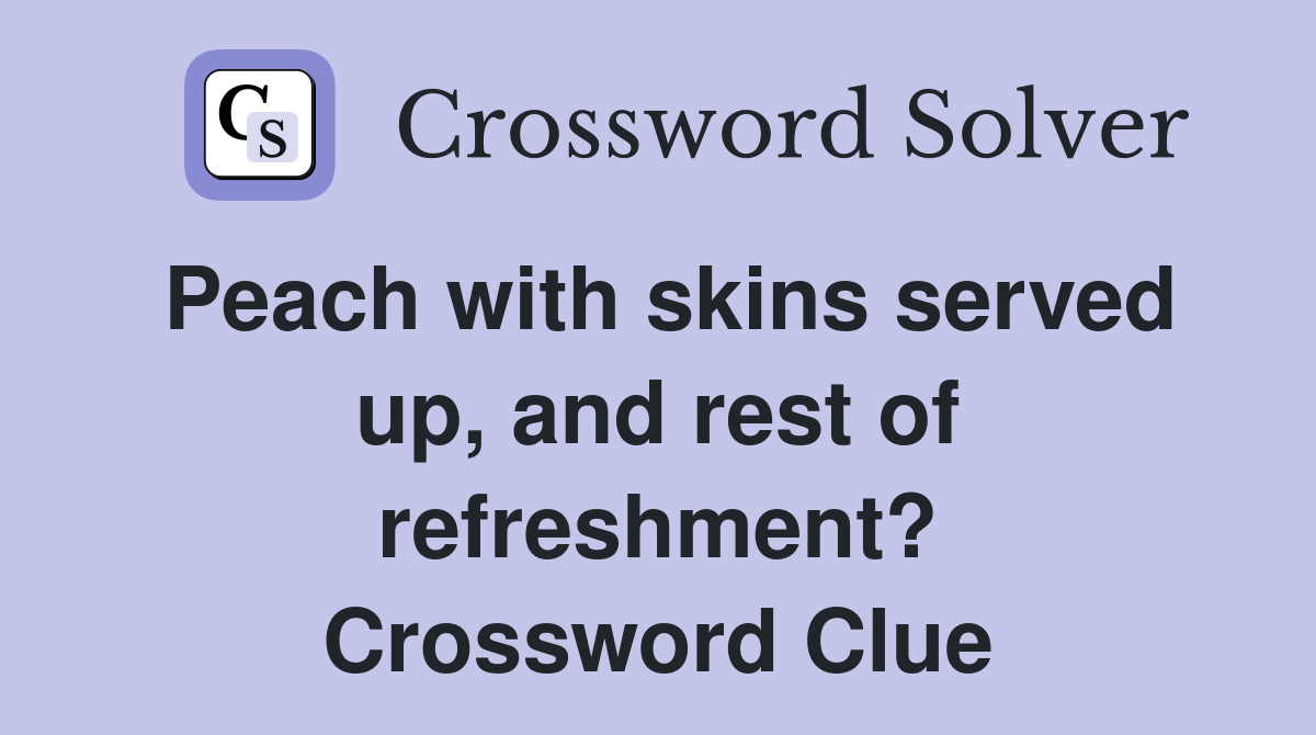 Peach with skins served up, and rest of refreshment? Crossword Clue