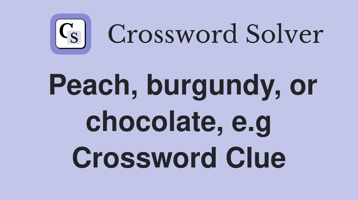 Peach, burgundy, or chocolate, e.g Crossword Clue